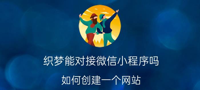 织梦能对接微信小程序吗 如何创建一个网站？